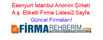 Esenyurt+İstanbul+Anonim+Şirketi+A.ş.+Etiketli+Firma+Listesi2.Sayfa Güncel+Firmaları!