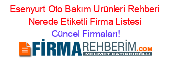 Esenyurt+Oto+Bakım+Urünleri+Rehberi+Nerede+Etiketli+Firma+Listesi Güncel+Firmaları!