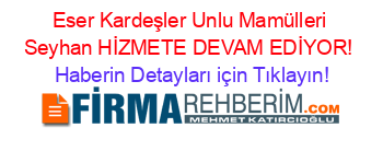 Eser+Kardeşler+Unlu+Mamülleri+Seyhan+HİZMETE+DEVAM+EDİYOR! Haberin+Detayları+için+Tıklayın!