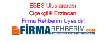 ESES+Uluslararası+Çiçekçilik+Erzincan Firma+Rehberim+Üyesidir!