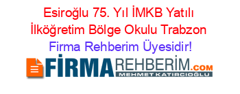 Esiroğlu+75.+Yıl+İMKB+Yatılı+İlköğretim+Bölge+Okulu+Trabzon Firma+Rehberim+Üyesidir!