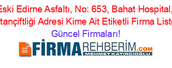 Eski+Edirne+Asfaltı,+No:+653,+Bahat+Hospital,+Sultançiftliği+Adresi+Kime+Ait+Etiketli+Firma+Listesi Güncel+Firmaları!