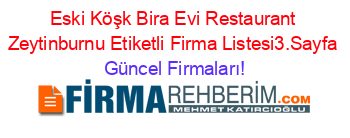Eski+Köşk+Bira+Evi+Restaurant+Zeytinburnu+Etiketli+Firma+Listesi3.Sayfa Güncel+Firmaları!