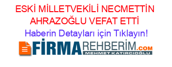 ESKİ+MİLLETVEKİLİ+NECMETTİN+AHRAZOĞLU+VEFAT+ETTİ Haberin+Detayları+için+Tıklayın!