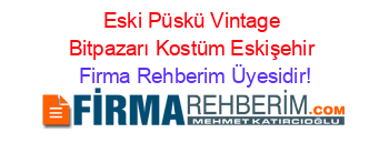 Eski+Püskü+Vintage+Bitpazarı+Kostüm+Eskişehir Firma+Rehberim+Üyesidir!