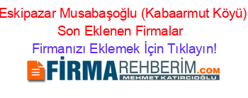 Eskipazar+Musabaşoğlu+(Kabaarmut+Köyü)+Son+Eklenen+Firmalar+ Firmanızı+Eklemek+İçin+Tıklayın!