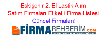 Eskişehir+2.+El+Lastik+Alım+Satım+Firmaları+Etiketli+Firma+Listesi Güncel+Firmaları!
