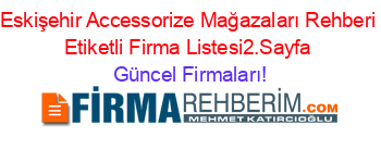 Eskişehir+Accessorize+Mağazaları+Rehberi+Etiketli+Firma+Listesi2.Sayfa Güncel+Firmaları!