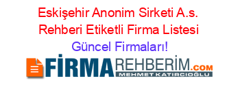 Eskişehir+Anonim+Sirketi+A.s.+Rehberi+Etiketli+Firma+Listesi Güncel+Firmaları!