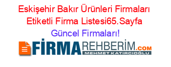 Eskişehir+Bakır+Ürünleri+Firmaları+Etiketli+Firma+Listesi65.Sayfa Güncel+Firmaları!