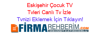 +Eskişehir+Çocuk+TV+Tvleri+Canlı+Tv+İzle Tvnizi+Eklemek+İçin+Tıklayın!