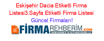 Eskişehir+Dacia+Etiketli+Firma+Listesi3.Sayfa+Etiketli+Firma+Listesi Güncel+Firmaları!