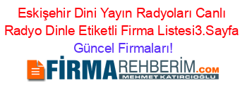 Eskişehir+Dini+Yayın+Radyoları+Canlı+Radyo+Dinle+Etiketli+Firma+Listesi3.Sayfa Güncel+Firmaları!