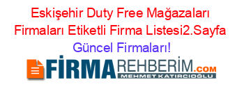 Eskişehir+Duty+Free+Mağazaları+Firmaları+Etiketli+Firma+Listesi2.Sayfa Güncel+Firmaları!