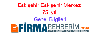 Eskişehir+Eskişehir+Merkez+75.+yıl Genel+Bilgileri