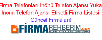 Eskişehir+Firma+Telefonları+Inönü+Telefon+Ajansı+Yukarikuzfindik+Inönü+Telefon+Ajansı+Etiketli+Firma+Listesi Güncel+Firmaları!