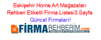 Eskişehir+Home+Art+Mağazaları+Rehberi+Etiketli+Firma+Listesi3.Sayfa Güncel+Firmaları!