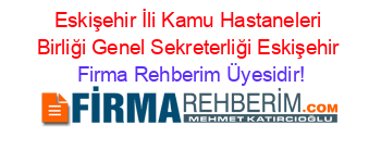 Eskişehir+İli+Kamu+Hastaneleri+Birliği+Genel+Sekreterliği+Eskişehir Firma+Rehberim+Üyesidir!