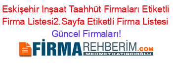 Eskişehir+Inşaat+Taahhüt+Firmaları+Etiketli+Firma+Listesi2.Sayfa+Etiketli+Firma+Listesi Güncel+Firmaları!