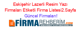 Eskişehir+Lazerli+Resim+Yazı+Firmaları+Etiketli+Firma+Listesi2.Sayfa Güncel+Firmaları!