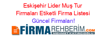 Eskişehir+Lider+Muş+Tur+Firmaları+Etiketli+Firma+Listesi Güncel+Firmaları!
