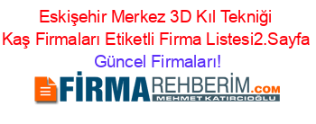 Eskişehir+Merkez+3D+Kıl+Tekniği+Kaş+Firmaları+Etiketli+Firma+Listesi2.Sayfa Güncel+Firmaları!