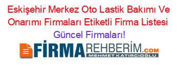 Eskişehir+Merkez+Oto+Lastik+Bakımı+Ve+Onarımı+Firmaları+Etiketli+Firma+Listesi Güncel+Firmaları!