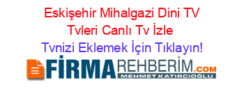 +Eskişehir+Mihalgazi+Dini+TV+Tvleri+Canlı+Tv+İzle Tvnizi+Eklemek+İçin+Tıklayın!
