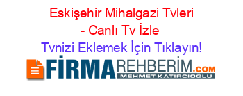 +Eskişehir+Mihalgazi+Tvleri+-+Canlı+Tv+İzle Tvnizi+Eklemek+İçin+Tıklayın!