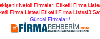 Eskişehir+Netoil+Firmaları+Etiketli+Firma+Listesi+Etiketli+Firma+Listesi+Etiketli+Firma+Listesi3.Sayfa Güncel+Firmaları!