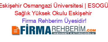 Eskişehir+Osmangazi+Üniversitesi+|+ESOGÜ+Sağlık+Yüksek+Okulu+Eskişehir Firma+Rehberim+Üyesidir!