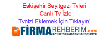 +Eskişehir+Seyitgazi+Tvleri+-+Canlı+Tv+İzle Tvnizi+Eklemek+İçin+Tıklayın!