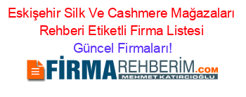 Eskişehir+Silk+Ve+Cashmere+Mağazaları+Rehberi+Etiketli+Firma+Listesi Güncel+Firmaları!