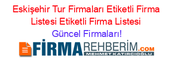 Eskişehir+Tur+Firmaları+Etiketli+Firma+Listesi+Etiketli+Firma+Listesi Güncel+Firmaları!