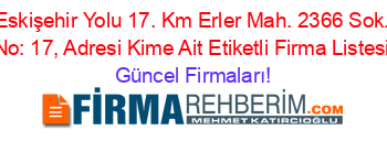Eskişehir+Yolu+17.+Km+Erler+Mah.+2366+Sok.+No:+17,+Adresi+Kime+Ait+Etiketli+Firma+Listesi Güncel+Firmaları!