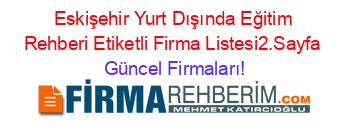Eskişehir+Yurt+Dışında+Eğitim+Rehberi+Etiketli+Firma+Listesi2.Sayfa Güncel+Firmaları!