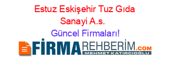 Estuz+Eskişehir+Tuz+Gıda+Sanayi+A.s.+ Güncel+Firmaları!