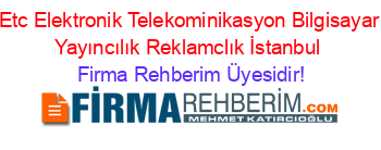 Etc+Elektronik+Telekominikasyon+Bilgisayar+Yayıncılık+Reklamclık+İstanbul Firma+Rehberim+Üyesidir!