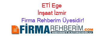 ETİ+Ege+İnşaat+İzmir Firma+Rehberim+Üyesidir!