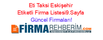 Eti+Taksi+Eskişehir+Etiketli+Firma+Listesi9.Sayfa Güncel+Firmaları!