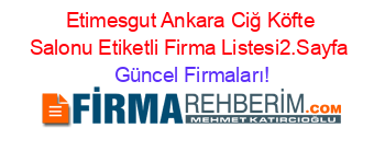 Etimesgut+Ankara+Ciğ+Köfte+Salonu+Etiketli+Firma+Listesi2.Sayfa Güncel+Firmaları!