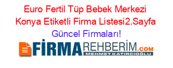 Euro+Fertil+Tüp+Bebek+Merkezi+Konya+Etiketli+Firma+Listesi2.Sayfa Güncel+Firmaları!