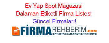 Ev+Yap+Spot+Magazasi+Dalaman+Etiketli+Firma+Listesi Güncel+Firmaları!