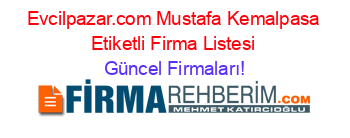 Evcilpazar.com+Mustafa+Kemalpasa+Etiketli+Firma+Listesi Güncel+Firmaları!