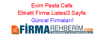 Evim+Pasta+Cafe+Etiketli+Firma+Listesi3.Sayfa Güncel+Firmaları!