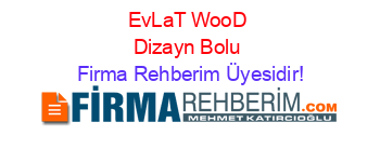 EvLaT+WooD+Dizayn+Bolu Firma+Rehberim+Üyesidir!
