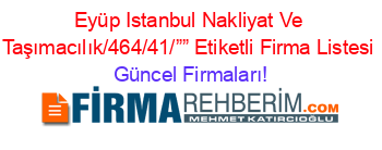 Eyüp+Istanbul+Nakliyat+Ve+Taşımacılık/464/41/””+Etiketli+Firma+Listesi Güncel+Firmaları!
