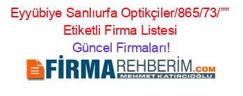 Eyyübiye+Sanlıurfa+Optikçiler/865/73/””+Etiketli+Firma+Listesi Güncel+Firmaları!