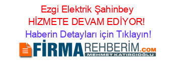 Ezgi+Elektrik+Şahinbey+HİZMETE+DEVAM+EDİYOR! Haberin+Detayları+için+Tıklayın!