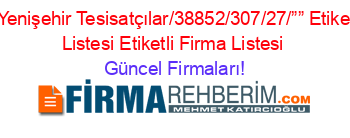Fabrika+Yenişehir+Tesisatçılar/38852/307/27/””+Etiketli+Firma+Listesi+Etiketli+Firma+Listesi Güncel+Firmaları!